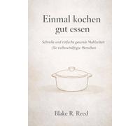 Einmal kochen gut essen: Schnelle und einfache gesunde Mahlzeiten für vielbeschäftigte Menschen
