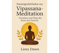Einsteigerleitfaden zur Vipassana-Meditation: Verstehen und Üben der Kunst der Einsicht