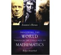 Einstein's Heroes: Imagining The World Through The Language Of Mathematics
