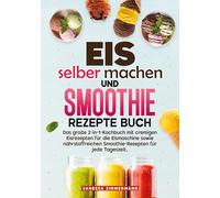Eis selber machen und Smoothie Rezepte Buch: Das große 2-in-1-Kochbuch mit cremigen Eisrezepten für die Eismaschine sowie nährstoffreichen Smoothie-Rezepten für jede Tageszeit.