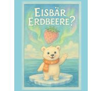 Eisbär Erdbeere?: Eine arktische Gute-Nacht-Geschichte über Neugier, Freundschaft und den Geschmack des Sommers (für Kinder ab 3 Jahren)