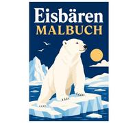 Eisbären Malbuch: Majestätische Eisbären, Arktische Landschaften und Entspannender Malspaß für Kinder, Jugendliche und Erwachsene