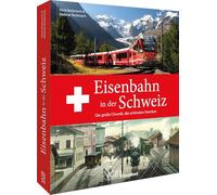Eisenbahn in der Schweiz: Die große Chronik, die schönsten Strecken