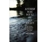 Either Way, We’ll Be All Right: An Honest Exploration of God in Our Grief