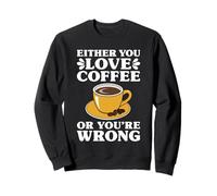 Either You Love Coffee or You're Wrong Funny Coffee Sweatshirt