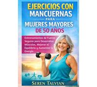 EJERCICIOS CON MANCUERNAS PARA MUJERES MAYORES DE 50 AÑOS: Entrenamientos de Fuerza Seguros para Desarrollar Músculos, Mejorar el Equilibrio y Aumentar la Energía