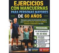 EJERCICIOS CON MANCUERNAS PARA PERSONAS MAYORES DE 60 AÑOS: Guía paso a paso de entrenamiento de fuerza para desarrollar músculo, mejorar el equilibrio y mantener la independencia en casa.