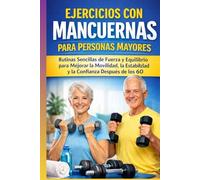 EJERCICIOS CON MANCUERNAS PARA PERSONAS MAYORES: Rutinas Sencillas de Fuerza y Equilibrio para Mejorar la Movilidad, la Estabilidad y la Confianza Después de los 60
