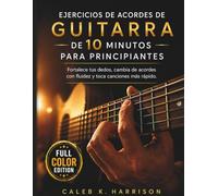 EJERCICIOS DE ACORDES DE GUITARRA DE 10 MINUTOS PARA PRINCIPIANTES: Fortalece tus dedos, cambia de acordes con fluidez y toca canciones más rápido