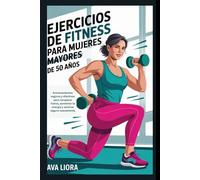 Ejercicios de fitness para mujeres mayores de 50 años: Entrenamientos seguros y efectivos para recuperar fuerza, aumentar la energía y sentirse seguro nuevamente