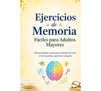 Ejercicios de Memoria Fáciles para Adultos Mayores: 150 actividades nuevas con letra grande para estimular la mente, la atención y la memoria
