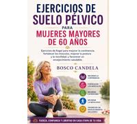 EJERCICIOS DE SUELO PÉLVICO PARA MUJERES MAYORES DE 60 AÑOS: Ejercicios de Kegel para mejorar la continencia, fortalecer los músculos, mejorar la postura y la movilidad, y favorecer un envejecimiento