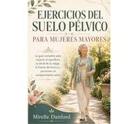 Ejercicios del suelo pélvico para mujeres mayores: La guía completa para mejorar el equilibrio, la salud de la vejiga, la fuerza del tronco y promover un envejecimiento activo