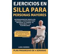 Ejercicios En Silla Para Personas Mayores: Entrenamientos sencillos, seguros y efectivos para mejorar la fuerza, el equilibrio y la flexibilidad