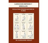EJERCICIOS RÁPIDOS Y SENCILLOS EN SILLA PARA PERSONAS MAYORES DE 70 AÑOS: Guía completa para mejorar la fuerza física, recuperar la independencia y perder peso