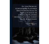 Ek ton Proklou scholion eis Platonos Kratylon eklogai. Ex Procli scholiis in Cratylum Platonis excerpta. E codd. edidit Io. Fr. Boissonade