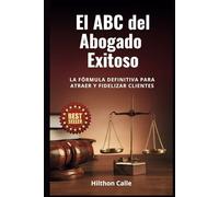 El abc del Abogado Exitoso: La fórmula definitiva para atraer y fidelizar clientes