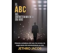 EL ABC DEL ENTRETENIMIENTO EN VIVO: Historias verdaderas del caos, los errores y la magia detrás del entretenimiento en vivo