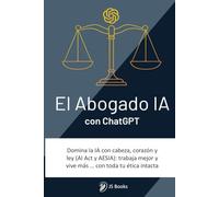 El Abogado IA (con ChatGPT): Domina la IA con cabeza, corazón y ley (AI Act y AESIA): trabaja mejor y vive más … con toda tu ética intacta