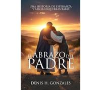 El abrazo del padre: Una historia de esperanza y amor inquebrantable