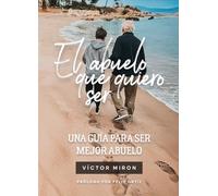EL ABUELO QUE QUIERO SER: UNA GUÍA PARA SER MEJOR ABUELO