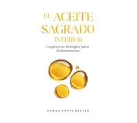 El aceite sagrado interior: Un proceso biológico para la iluminación. Alquimia interna, kundalini, glándula pineal y el código oculto de la Biblia
