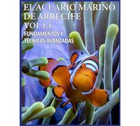 El Acuario de Arrecife Vol 1.1. Fundamentos y Técnicas Avanzadas (EL ACUARIO MARINO DE ARRECIFE. FUNDAMENTOS Y TÉCNICAS AVANZADAS)
