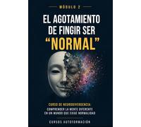 El agotamiento de fingir ser normal: Curso de Neurodivergencia: Comprender la mente diferente en un mundo que exige normalidad (MÓDULO 2)
