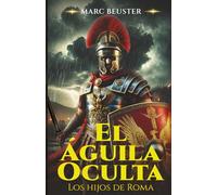 El Águila Oculta: Novela histórica de aventuras romanas - Batallas épicas, intrigas y heroísmo en la antigua Roma (La Saga del Águila - Hijos de Roma 1)