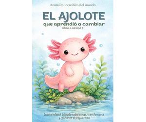El ajolote que aprendió a cambiar: Cuento infantil bilingüe (español - inglés) sobre crecer, transformarse y confiar en el propio ritmo (Cuentos Para Cuidar Mi Corazón)