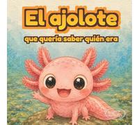 El ajolote que descubrió su magia: Un cuento ilustrado sobre autoestima, identidad y amor propio para niños de 3 a 6 años