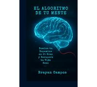 EL ALGORITMO DE TU MENTE, Domina tu Dopamina en 21 Días y Recupera tu Vida Real: controlar dopamina - desintoxicación digital - adicción al móvil ... - bienestar digital - hábitos saludable