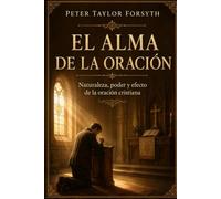 EL ALMA DE LA ORACIÓN: Naturaleza, poder y efecto de la oración cristiana