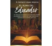 El Alma del Educador: Un viaje para reconectar con tu llamado, enseñar con propósito y transformar cada clase en una experiencia con sentido, alma y fe. (EDUCADORES EN LA CÚSPIDE)