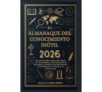 El Almanaque del Conocimiento Inútil 2026: Un entretenido compendio diario de curiosidades, descubrimientos extraños y perspectivas fascinantes de la historia, la ciencia y la cultura pop.