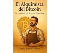EL ALQUIMISTA DEL BITCOIN: De carnicero a la libertad financiera (LOS MEJORES LIBROS DE AUTOAYUDA)