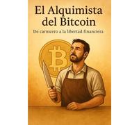 EL ALQUIMISTA DEL BITCOIN: De carnicero a libre: una historia sobre propósito, dinero y dignidad (NOVELAS DE SUPERACIÓN PERSONAL)