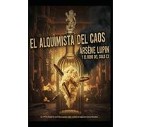 EL ALQUIMISTA DEL CAOS/ ARSÈNE LUPIN Y EL ROBO DEL SIGLO XX