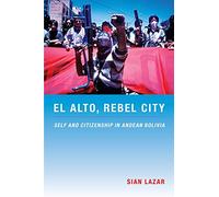 El Alto, Rebel City: Self and Citizenship in Andean Bolivia (Latin America Otherwise)