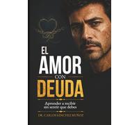EL AMOR CON DEUDA: Aprender a recibir sin sentir que debes (SERIE 1 Heridas que Aprendimos a Llamar Amor)