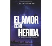 El amor de mi herida: Cuando amar se convierte en una forma de destruirte