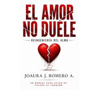 EL AMOR NO DUELE: REINGENIERÍA DEL ALMA