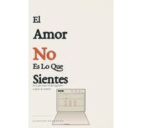 El Amor No Es Lo Que Sientes: Una guía honesta para amar de verdad cuando el sentimiento ya no basta