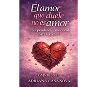 El amor que duele no es amor: Independencia emocional para volver a ti: 4 (Dependencia Emocional: Aprender a Soltar, Cuidarte Y Volver a Tidependencia Emocional: Aprender a So)