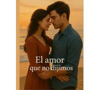 El Amor Que No Dijimos: "Una historia de pasión, heridas y segundas oportunidades"