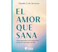 El amor que sana: Cómo volví a vivir después de entregar a mis hijos al cielo Claudia Aparicio de Arroyave.