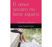 El amor sincero no tiene espera: (Apuntes y deseos)