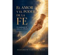 EL AMOR Y EL PODER DE LA FE: Un testimonio de amor, fe y libertad. Cómo la fe me devolvió a mí misma.