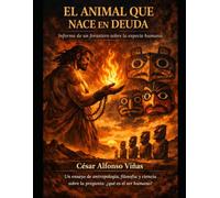 EL ANIMAL QUE NACE EN DEUDA. Informe de un forastero sobre la especie humana.: Un ensayo de antropología, filosofía y ciencia sobre la pregunta: ¿qué es el ser humano?
