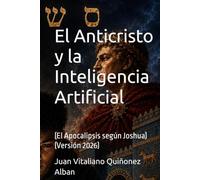 El Anticristo y la Inteligencia Artificial: (El Apocalipsis según Joshua) (Versión 2026)